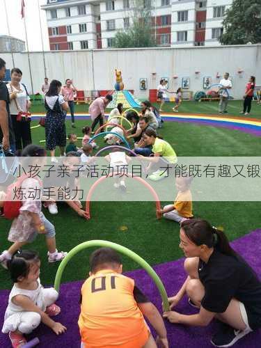 小孩子亲子活动项目，才能既有趣又锻炼动手能力