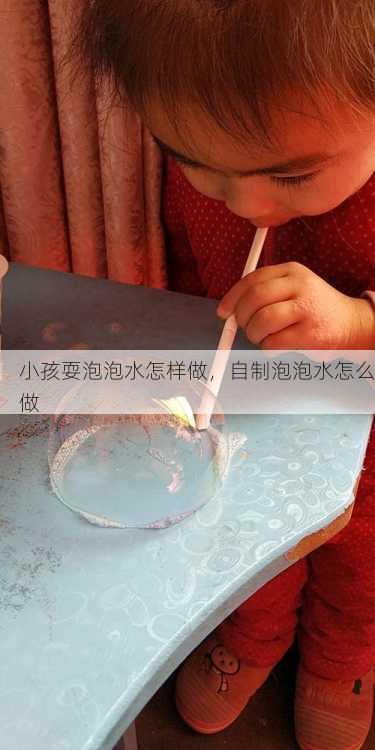 小孩耍泡泡水怎样做，自制泡泡水怎么做