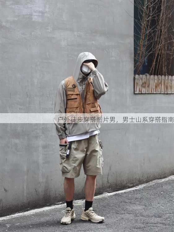 户外徒步穿搭图片男，男士山系穿搭指南
