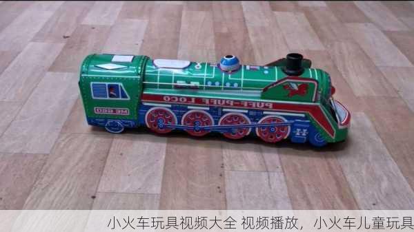 小火车玩具视频大全 视频播放，小火车儿童玩具