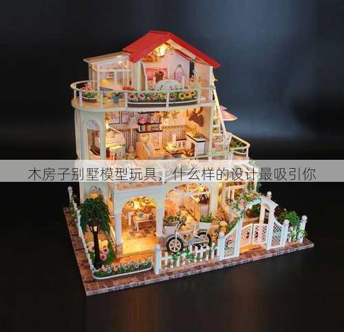 木房子别墅模型玩具，什么样的设计最吸引你