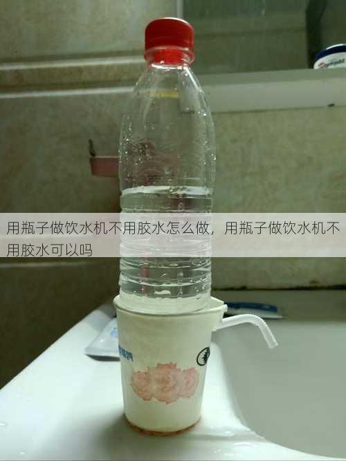 用瓶子做饮水机不用胶水怎么做，用瓶子做饮水机不用胶水可以吗