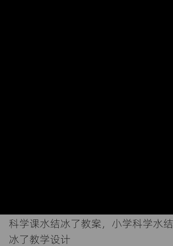 科学课水结冰了教案，小学科学水结冰了教学设计