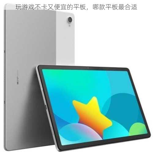 玩游戏不卡又便宜的平板，哪款平板最合适