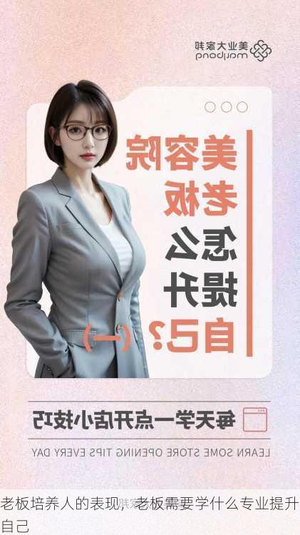 老板培养人的表现，老板需要学什么专业提升自己