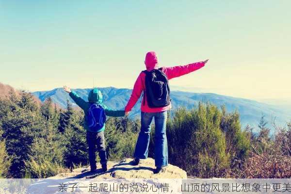 亲子一起爬山的说说心情，山顶的风景比想象中更美