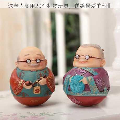 送老人实用20个礼物玩具，送给最爱的他们