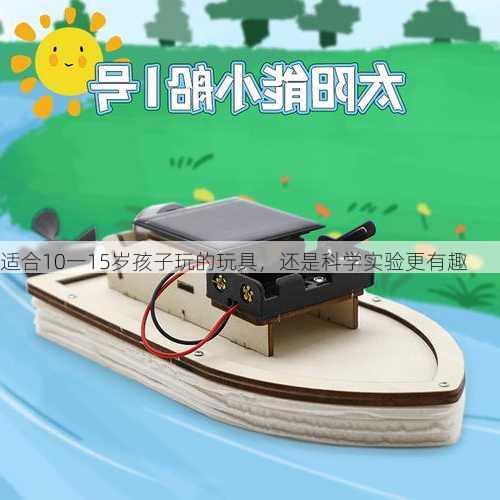 适合10一15岁孩子玩的玩具，还是科学实验更有趣