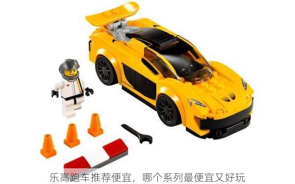 乐高跑车推荐便宜，哪个系列最便宜又好玩