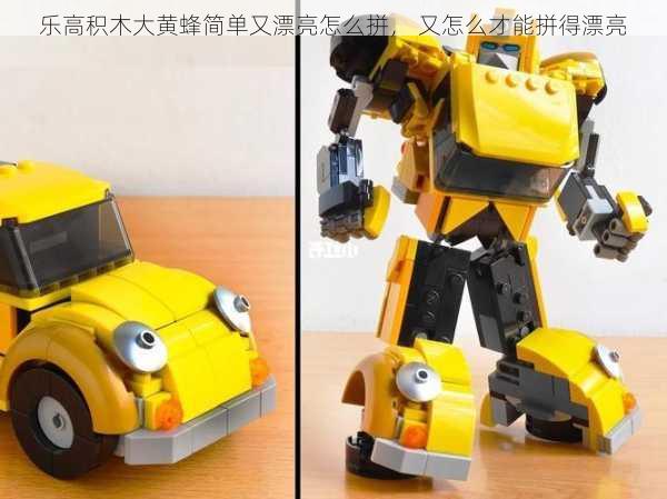 乐高积木大黄蜂简单又漂亮怎么拼， 又怎么才能拼得漂亮