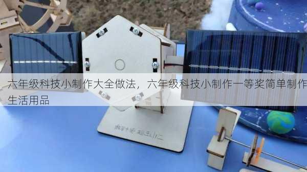 六年级科技小制作大全做法，六年级科技小制作一等奖简单制作生活用品