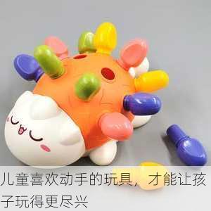 儿童喜欢动手的玩具，才能让孩子玩得更尽兴