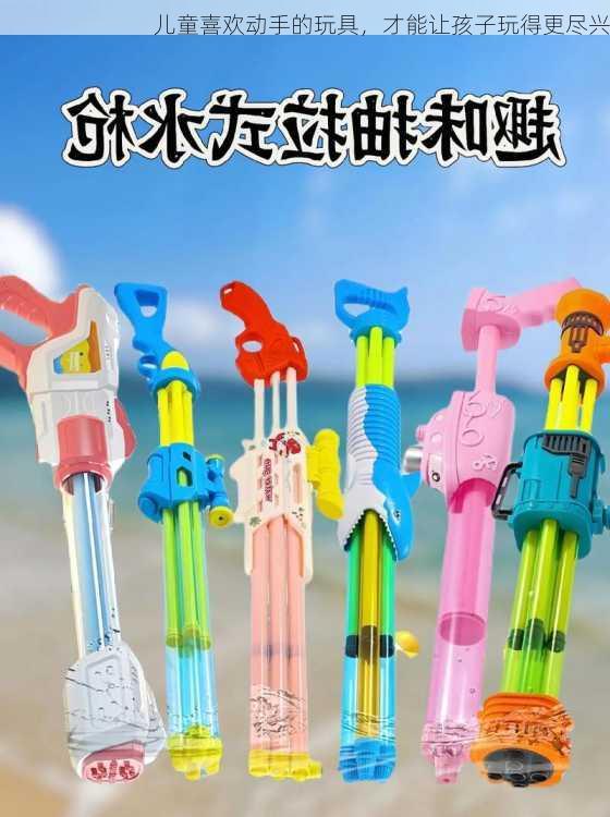儿童喜欢动手的玩具，才能让孩子玩得更尽兴
