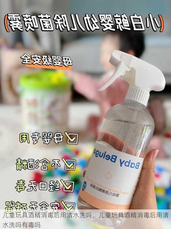儿童玩具酒精消毒后用清水洗吗，儿童玩具酒精消毒后用清水洗吗有毒吗