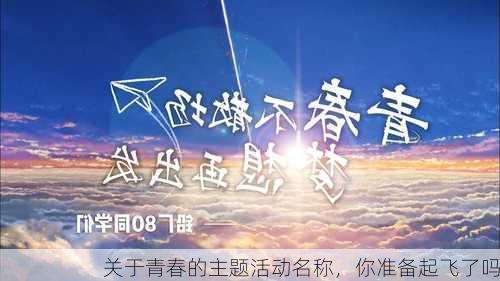 关于青春的主题活动名称，你准备起飞了吗