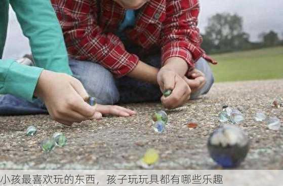 小孩最喜欢玩的东西，孩子玩玩具都有哪些乐趣