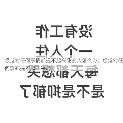 感觉对任何事情都提不起兴趣的人怎么办，感觉对任何事都提不起来兴趣