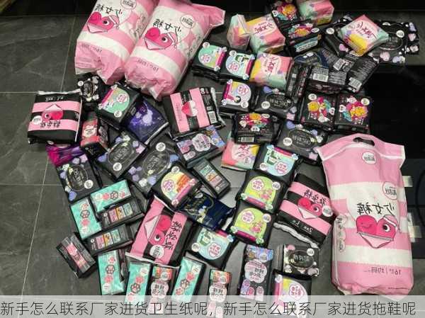 新手怎么联系厂家进货卫生纸呢，新手怎么联系厂家进货拖鞋呢