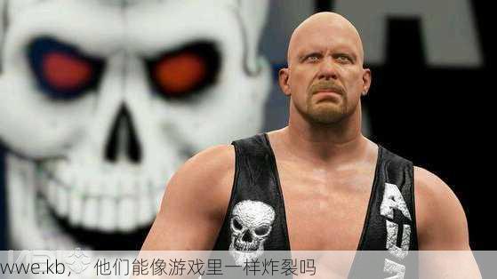 wwe.kb，  他们能像游戏里一样炸裂吗