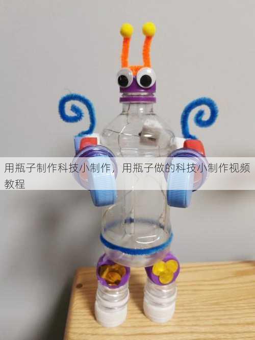 用瓶子制作科技小制作，用瓶子做的科技小制作视频教程