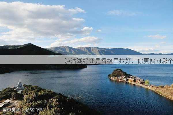 泸沽湖好还是香格里拉好，你更偏向哪个