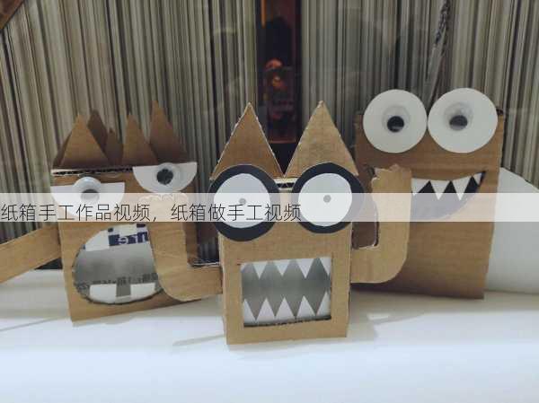 纸箱手工作品视频，纸箱做手工视频