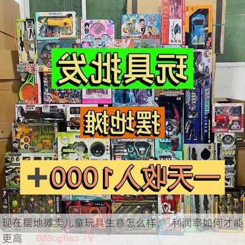 现在摆地摊卖儿童玩具生意怎么样，  利润率如何才能更高