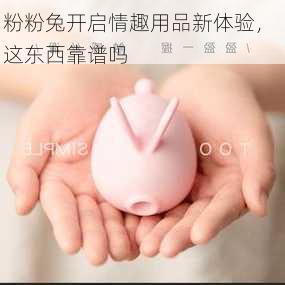 粉粉兔开启情趣用品新体验， 这东西靠谱吗