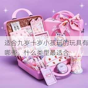 适合九岁十岁小孩玩的玩具有哪些，什么类型最适合
