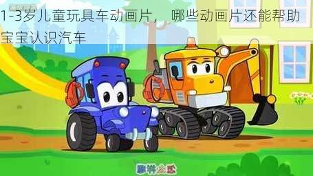 1-3岁儿童玩具车动画片， 哪些动画片还能帮助宝宝认识汽车