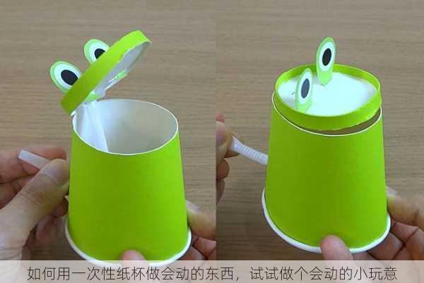 如何用一次性纸杯做会动的东西，试试做个会动的小玩意