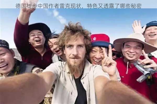 德国徒步中国作者雷克现状，特色又透露了哪些秘密
