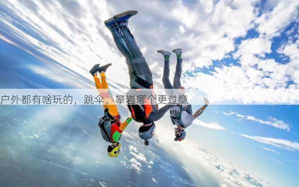 户外都有啥玩的，跳伞、攀岩哪个更过瘾