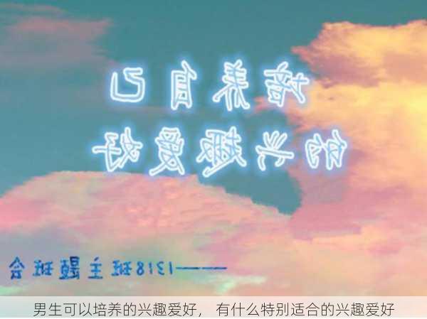 男生可以培养的兴趣爱好， 有什么特别适合的兴趣爱好