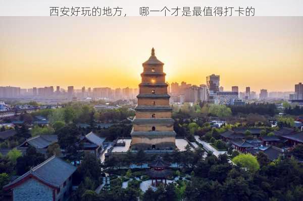 西安好玩的地方，  哪一个才是最值得打卡的