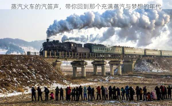 蒸汽火车的汽笛声，带你回到那个充满蒸汽与梦想的年代