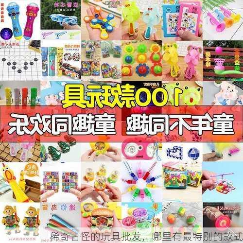 稀奇古怪的玩具批发，哪里有最特别的款式