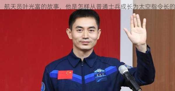 航天员叶光富的故事，他是怎样从普通士兵成长为太空指令长的
