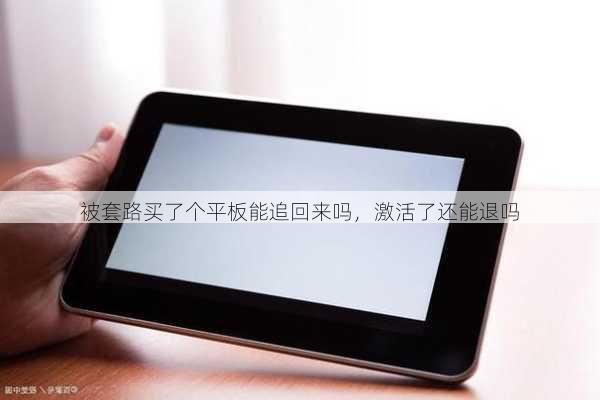被套路买了个平板能追回来吗，激活了还能退吗