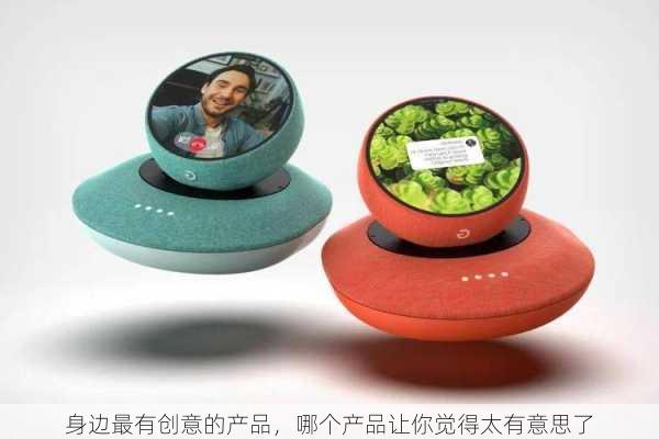 身边最有创意的产品，哪个产品让你觉得太有意思了