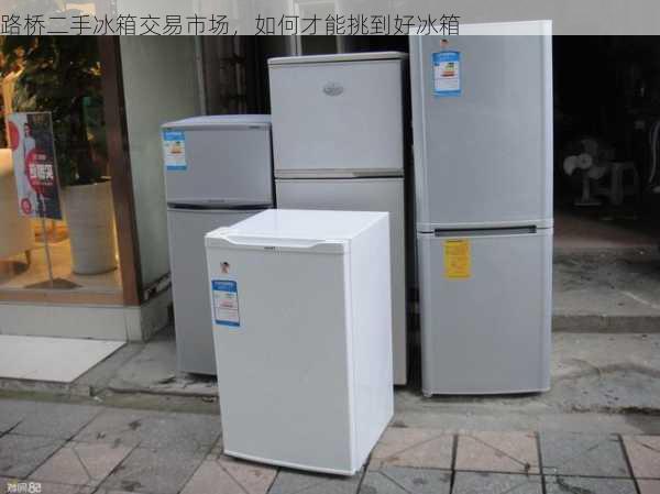 路桥二手冰箱交易市场，如何才能挑到好冰箱