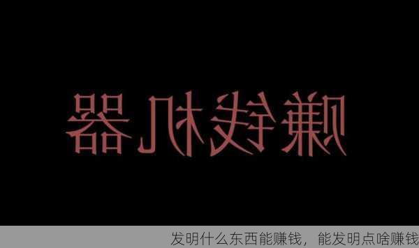 发明什么东西能赚钱，能发明点啥赚钱