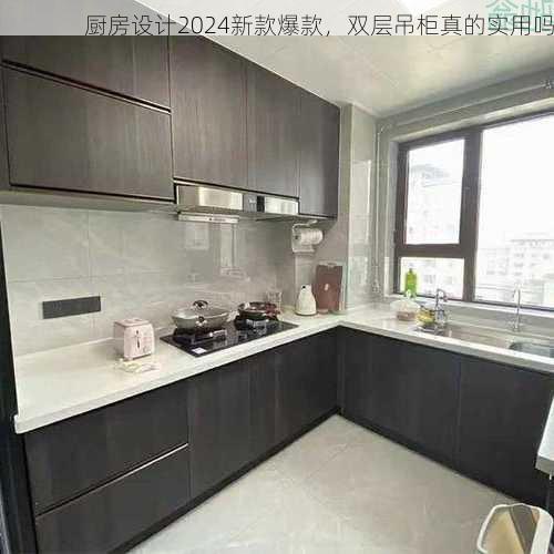 厨房设计2024新款爆款，双层吊柜真的实用吗