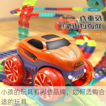 小孩的玩具有哪些品牌，如何选购合适的玩具