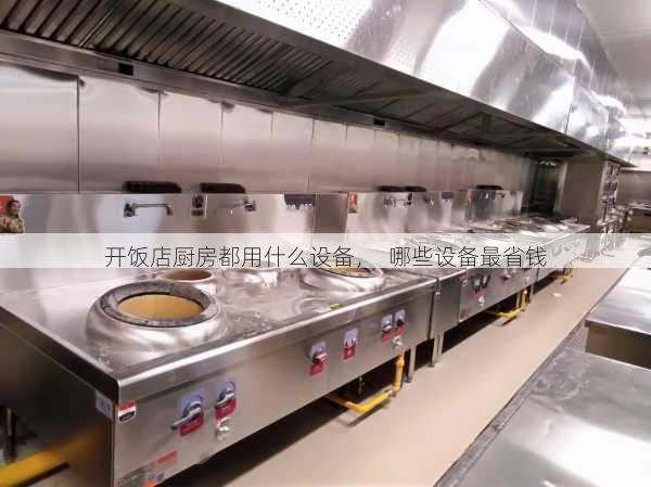 开饭店厨房都用什么设备，  哪些设备最省钱
