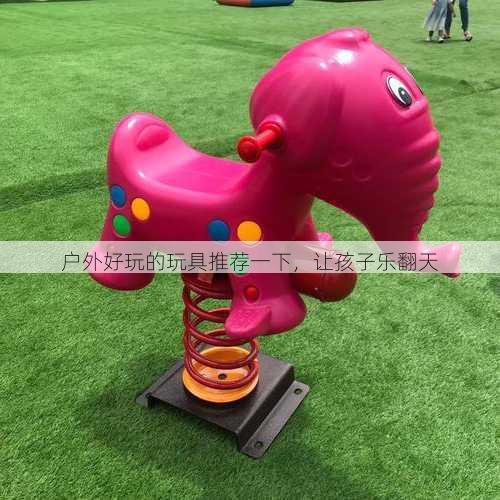户外好玩的玩具推荐一下，让孩子乐翻天